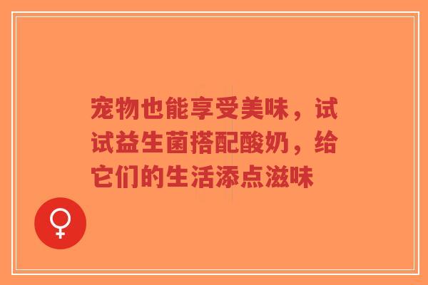 宠物也能享受美味,试试益生菌搭配酸奶,给它们的生活添点滋味-第1张图片-超越 宠物也能享受美味,试试益生菌搭配酸奶,给它们的生活添点滋味-第1张图片-超越