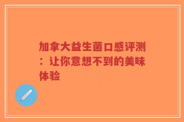 加拿大益生菌口感评测:让你意想不到的美味体验-第1张图片-超越 加拿大益生菌口感评测:让你意想不到的美味体验-第1张图片-超越