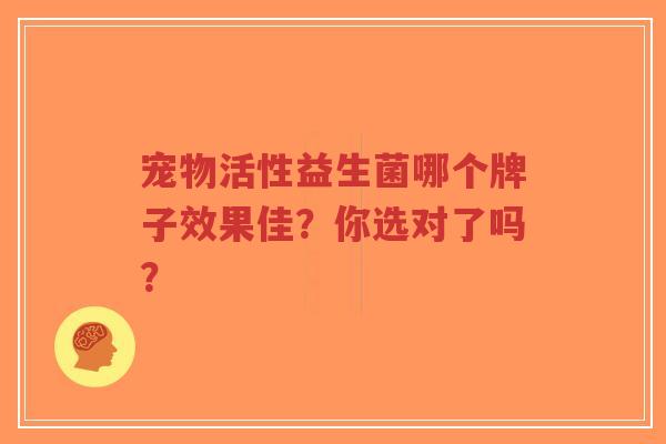 宠物活性益生菌哪个牌子效果佳?你选对了吗?-第1张图片-超越 宠物活性益生菌哪个牌子效果佳?你选对了吗?-第1张图片-超越