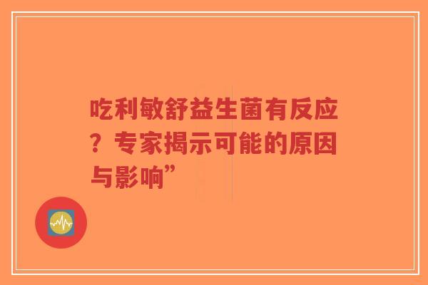 吃利敏舒益生菌有反应?专家揭示可能的原因与影响”-第1张图片-超越 吃利敏舒益生菌有反应?专家揭示可能的原因与影响”-第1张图片-超越