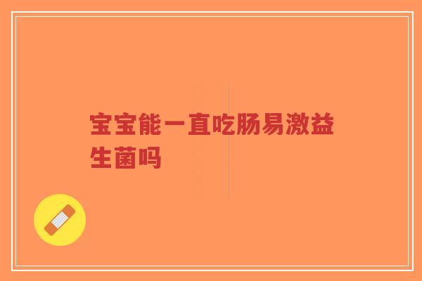 宝宝能一直吃肠易激益生菌吗-第1张图片-超越 宝宝能一直吃肠易激益生菌吗-第1张图片-超越