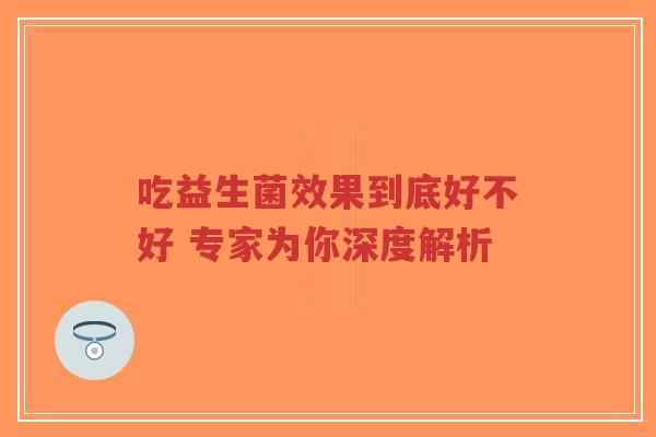 吃益生菌效果到底好不好 专家为你深度解析-第1张图片-超越 吃益生菌效果到底好不好 专家为你深度解析-第1张图片-超越