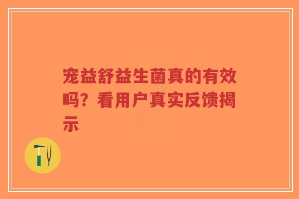 宠益舒益生菌真的有效吗?看用户真实反馈揭示-第1张图片-超越 宠益舒益生菌真的有效吗?看用户真实反馈揭示-第1张图片-超越