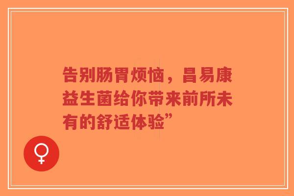 告别肠胃烦恼，昌易康益生菌给你带来前所未有的舒适体验”-第1张图片-超越