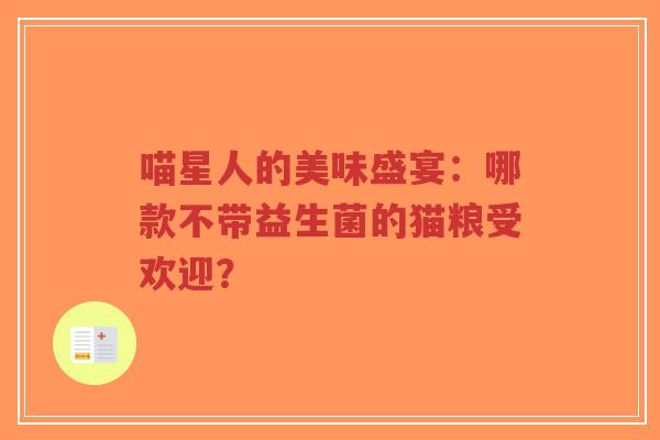喵星人的美味盛宴:哪款不带益生菌的猫粮受欢迎?-第1张图片-超越 喵星人的美味盛宴:哪款不带益生菌的猫粮受欢迎?-第1张图片-超越