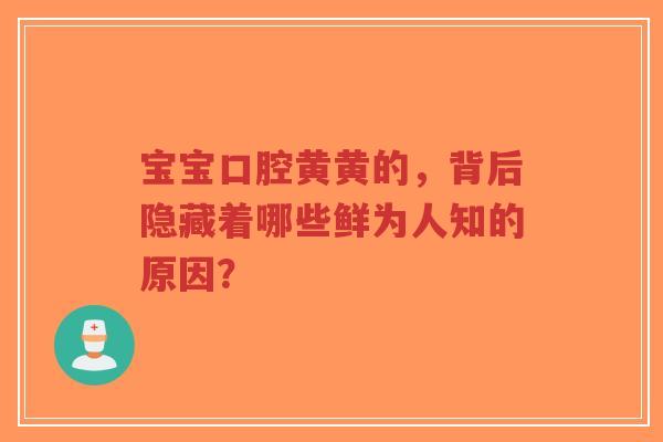 宝宝口腔黄黄的,背后隐藏着哪些鲜为人知的原因?-第1张图片-超越 宝宝口腔黄黄的,背后隐藏着哪些鲜为人知的原因?-第1张图片-超越