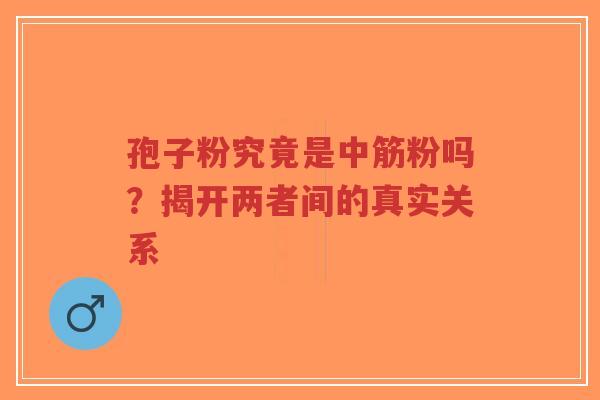 孢子粉究竟是中筋粉吗？揭开两者间的真实关系-第1张图片-超越