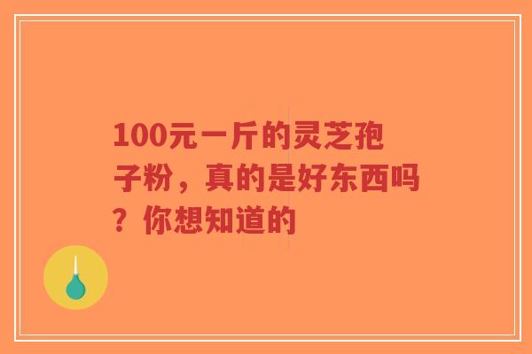 100元一斤的灵芝孢子粉,真的是好东西吗?你想知道的-第1张图片-超越 100元一斤的灵芝孢子粉,真的是好东西吗?你想知道的-第1张图片-超越