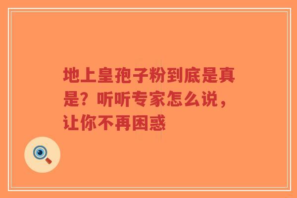 地上皇孢子粉到底是真是?听听专家怎么说,让你不再困惑-第1张图片-超越 地上皇孢子粉到底是真是?听听专家怎么说,让你不再困惑-第1张图片-超越