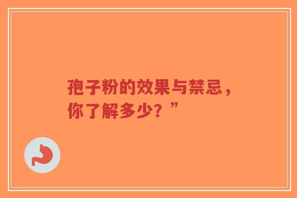 孢子粉的效果与禁忌,你了解多少?”-第1张图片-超越 孢子粉的效果与禁忌,你了解多少?”-第1张图片-超越
