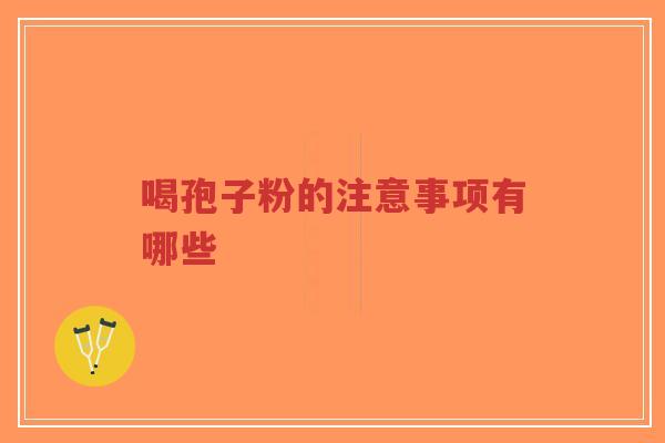 喝孢子粉的注意事项有哪些-第1张图片-超越 喝孢子粉的注意事项有哪些-第1张图片-超越