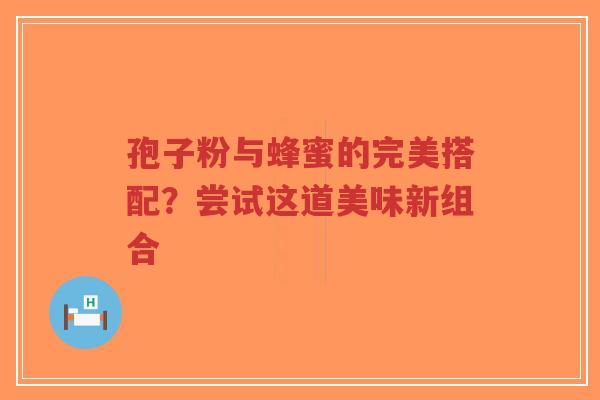 孢子粉与蜂蜜的完美搭配?尝试这道美味新组合-第1张图片-超越 孢子粉与蜂蜜的完美搭配?尝试这道美味新组合-第1张图片-超越