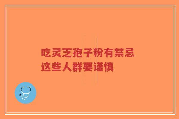 吃灵芝孢子粉有禁忌 这些人群要谨慎-第1张图片-超越 吃灵芝孢子粉有禁忌 这些人群要谨慎-第1张图片-超越