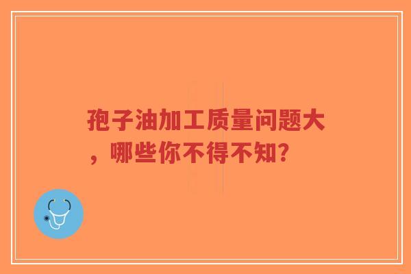 孢子油加工质量问题大,哪些你不得不知?-第1张图片-超越 孢子油加工质量问题大,哪些你不得不知?-第1张图片-超越