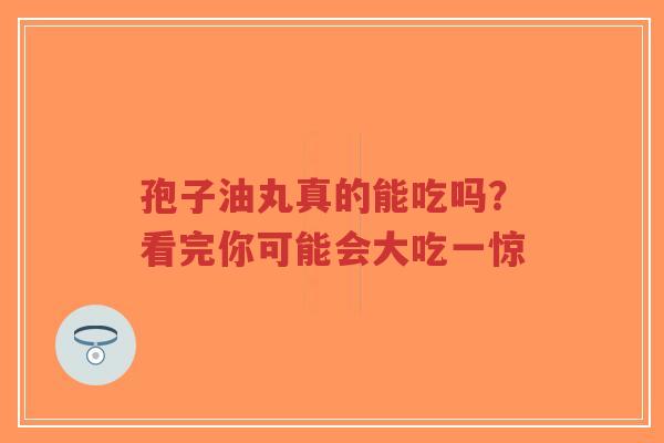 孢子油丸真的能吃吗?看完你可能会大吃一惊-第1张图片-超越 孢子油丸真的能吃吗?看完你可能会大吃一惊-第1张图片-超越