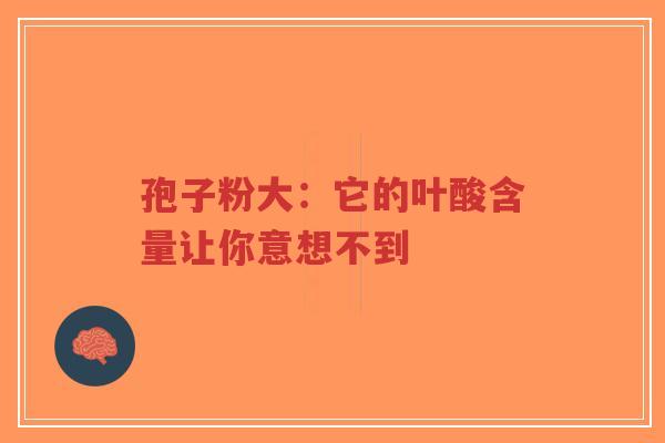 孢子粉大:它的叶酸含量让你意想不到-第1张图片-超越 孢子粉大:它的叶酸含量让你意想不到-第1张图片-超越