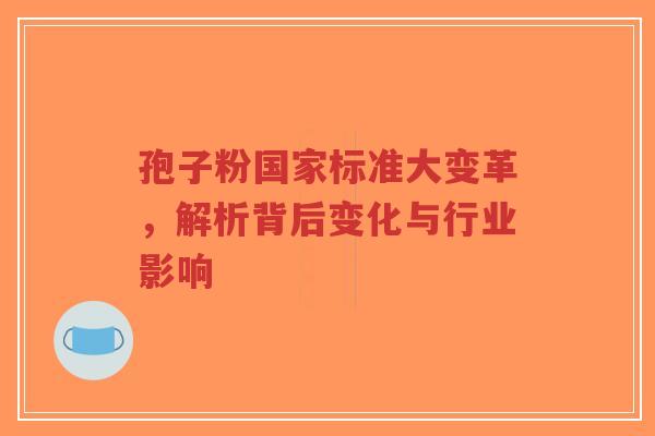 孢子粉国家标准大变革,解析背后变化与行业影响-第1张图片-超越 孢子粉国家标准大变革,解析背后变化与行业影响-第1张图片-超越