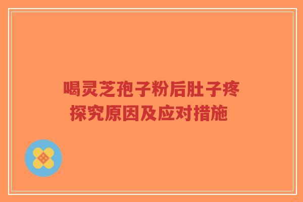 喝灵芝孢子粉后肚子疼 探究原因及应对措施-第1张图片-超越 喝灵芝孢子粉后肚子疼 探究原因及应对措施-第1张图片-超越