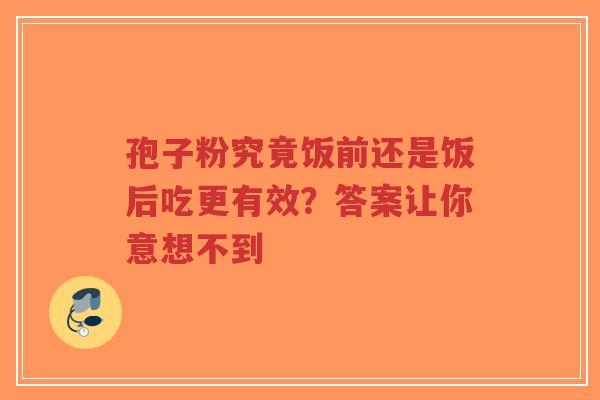 孢子粉究竟饭前还是饭后吃更有效?答案让你意想不到-第1张图片-超越 孢子粉究竟饭前还是饭后吃更有效?答案让你意想不到-第1张图片-超越