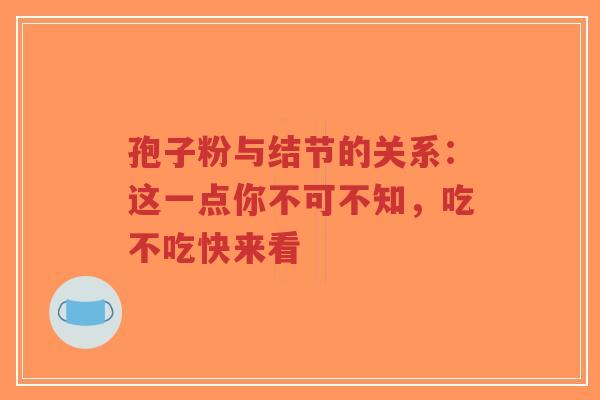 孢子粉与结节的关系:这一点你不可不知,吃不吃快来看-第1张图片-超越 孢子粉与结节的关系:这一点你不可不知,吃不吃快来看-第1张图片-超越