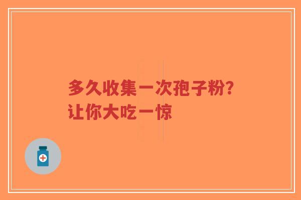 多久收集一次孢子粉?让你大吃一惊-第1张图片-超越 多久收集一次孢子粉?让你大吃一惊-第1张图片-超越
