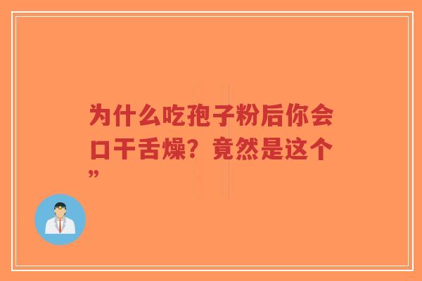 为什么吃孢子粉后你会口干舌燥？竟然是这个”-第1张图片-超越