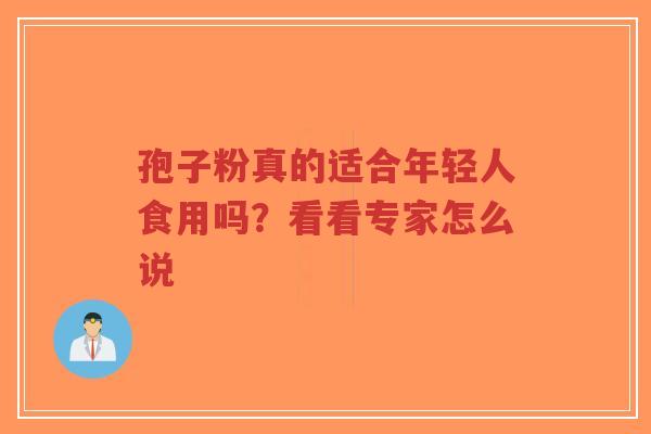 孢子粉真的适合年轻人食用吗?看看专家怎么说-第1张图片-超越 孢子粉真的适合年轻人食用吗?看看专家怎么说-第1张图片-超越