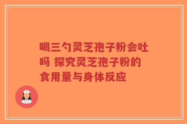 喝三勺灵芝孢子粉会吐吗 探究灵芝孢子粉的食用量与身体反应-第1张图片-超越 喝三勺灵芝孢子粉会吐吗 探究灵芝孢子粉的食用量与身体反应-第1张图片-超越