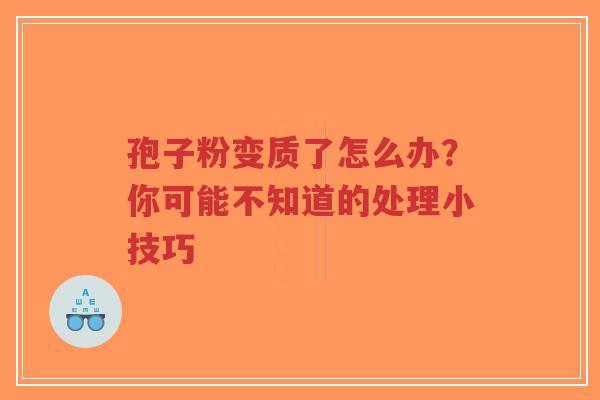孢子粉变质了怎么办?你可能不知道的处理小技巧-第1张图片-超越 孢子粉变质了怎么办?你可能不知道的处理小技巧-第1张图片-超越
