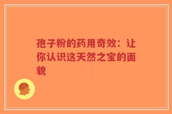 孢子粉的药用奇效:让你认识这天然之宝的面貌-第1张图片-超越 孢子粉的药用奇效:让你认识这天然之宝的面貌-第1张图片-超越