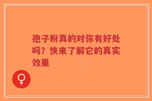 孢子粉真的对你有好处吗?快来了解它的真实效果-第1张图片-超越 孢子粉真的对你有好处吗?快来了解它的真实效果-第1张图片-超越