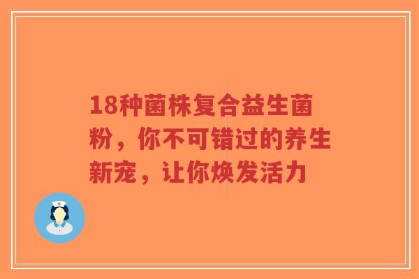 18种菌株复合益生菌粉,你不可错过的养生新宠,让你焕发活力-第1张图片-超越 18种菌株复合益生菌粉,你不可错过的养生新宠,让你焕发活力-第1张图片-超越