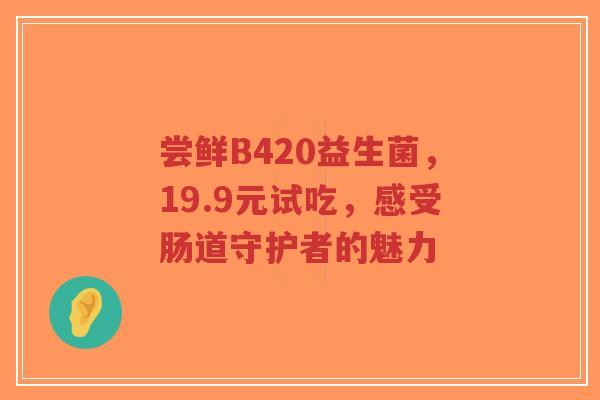尝鲜B420益生菌,19.9元试吃,感受肠道守护者的魅力-第1张图片-超越 尝鲜B420益生菌,19.9元试吃,感受肠道守护者的魅力-第1张图片-超越