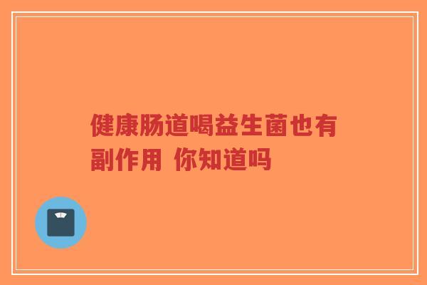健康肠道喝益生菌也有副作用 你知道吗-第1张图片-超越 健康肠道喝益生菌也有副作用 你知道吗-第1张图片-超越
