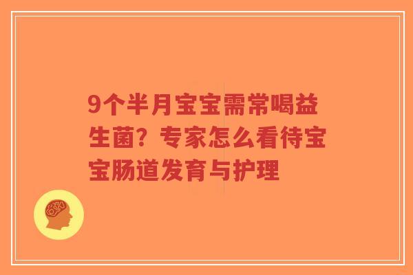 9个半月宝宝需常喝益生菌?专家怎么看待宝宝肠道发育与护理-第1张图片-超越 9个半月宝宝需常喝益生菌?专家怎么看待宝宝肠道发育与护理-第1张图片-超越