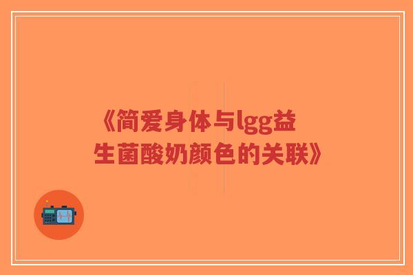 《简爱身体与lgg益生菌酸奶颜色的关联》-第1张图片-超越 《简爱身体与lgg益生菌酸奶颜色的关联》-第1张图片-超越