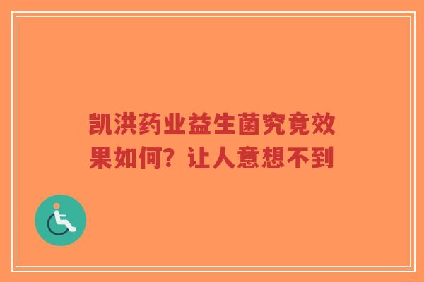 凯洪药业益生菌究竟效果如何?让人意想不到-第1张图片-超越 凯洪药业益生菌究竟效果如何?让人意想不到-第1张图片-超越