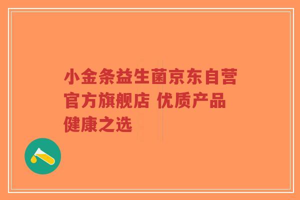 小金条益生菌京东自营官方旗舰店 优质产品健康之选-第1张图片-超越 小金条益生菌京东自营官方旗舰店 优质产品健康之选-第1张图片-超越