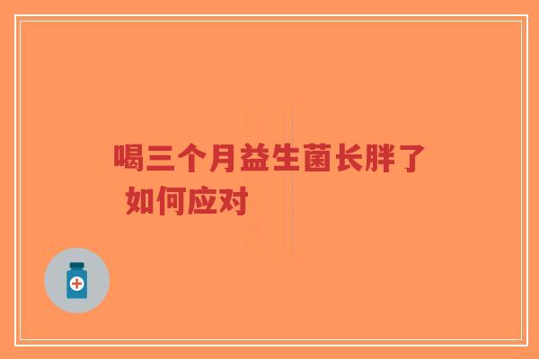 喝三个月益生菌长胖了 如何应对-第1张图片-超越 喝三个月益生菌长胖了 如何应对-第1张图片-超越
