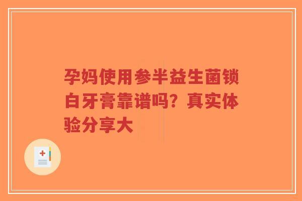 孕妈使用参半益生菌锁白牙膏靠谱吗?真实体验分享大-第1张图片-超越 孕妈使用参半益生菌锁白牙膏靠谱吗?真实体验分享大-第1张图片-超越