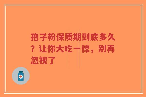 孢子粉保质期到底多久？让你大吃一惊，别再忽视了-第1张图片-超越