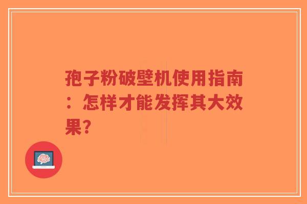 孢子粉破壁机使用指南:怎样才能发挥其大效果?-第1张图片-超越 孢子粉破壁机使用指南:怎样才能发挥其大效果?-第1张图片-超越