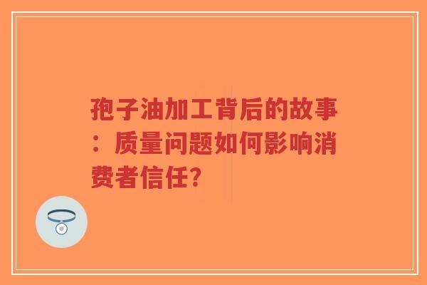 孢子油加工背后的故事:质量问题如何影响消费者信任?-第1张图片-超越 孢子油加工背后的故事:质量问题如何影响消费者信任?-第1张图片-超越