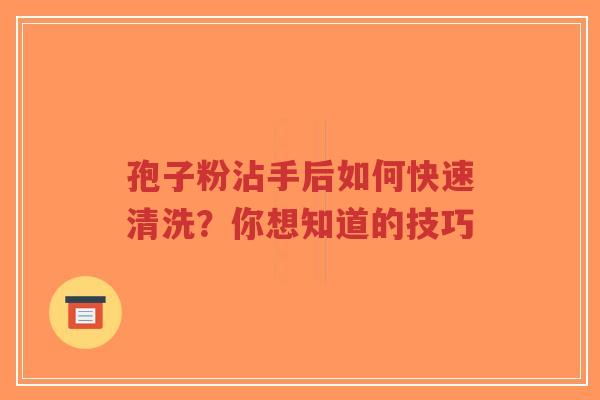 孢子粉沾手后如何快速清洗?你想知道的技巧-第1张图片-超越 孢子粉沾手后如何快速清洗?你想知道的技巧-第1张图片-超越