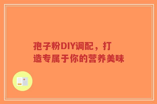 孢子粉DIY调配,打造专属于你的营养美味-第1张图片-超越 孢子粉DIY调配,打造专属于你的营养美味-第1张图片-超越