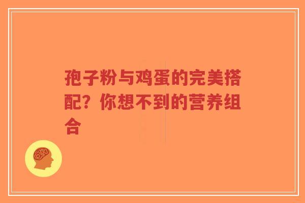 孢子粉与鸡蛋的完美搭配?你想不到的营养组合-第1张图片-超越 孢子粉与鸡蛋的完美搭配?你想不到的营养组合-第1张图片-超越