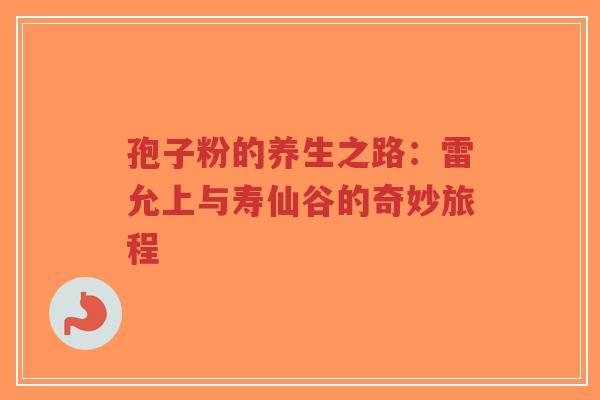 孢子粉的养生之路:雷允上与寿仙谷的奇妙旅程-第1张图片-超越 孢子粉的养生之路:雷允上与寿仙谷的奇妙旅程-第1张图片-超越