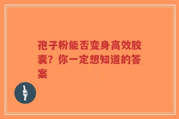 孢子粉能否变身高效胶囊?你一定想知道的答案-第1张图片-超越 孢子粉能否变身高效胶囊?你一定想知道的答案-第1张图片-超越