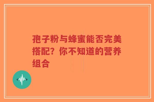 孢子粉与蜂蜜能否完美搭配?你不知道的营养组合-第1张图片-超越 孢子粉与蜂蜜能否完美搭配?你不知道的营养组合-第1张图片-超越