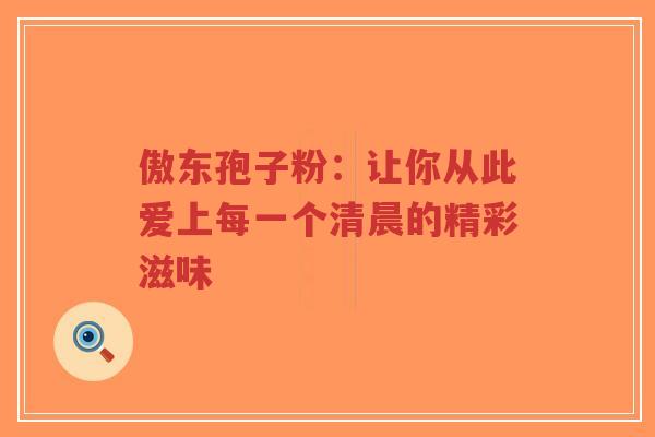 傲东孢子粉:让你从此爱上每一个清晨的精彩滋味-第1张图片-超越 傲东孢子粉:让你从此爱上每一个清晨的精彩滋味-第1张图片-超越